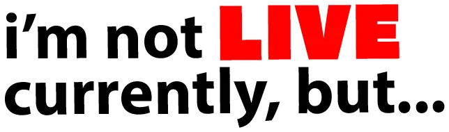 i'm not LIVE currently, but...